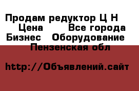 Продам редуктор Ц2Н-500 › Цена ­ 1 - Все города Бизнес » Оборудование   . Пензенская обл.